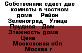 Собственник сдает две комнаты в частном доме  › Район ­ Зеленоград › Улица ­ Прудная › Дом ­ 20 › Этажность дома ­ 2 › Цена ­ 17 000 - Московская обл., Москва г. Недвижимость » Квартиры аренда   